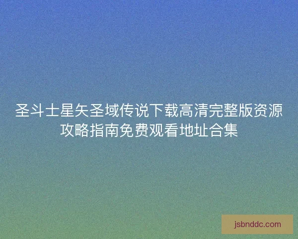 圣斗士星矢圣域传说下载高清完整版资源攻略指南免费观看地址合集