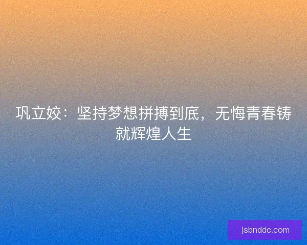 巩立姣：坚持梦想拼搏到底，无悔青春铸就辉煌人生