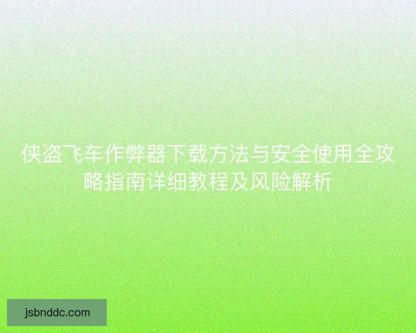 侠盗飞车作弊器下载方法与安全使用全攻略指南详细教程及风险解析