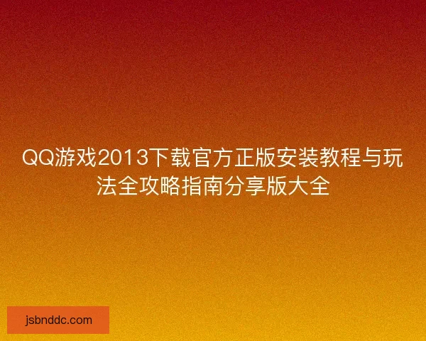 QQ游戏2013下载官方正版安装教程与玩法全攻略指南分享版大全
